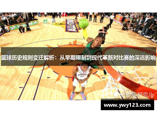 篮球历史规则变迁解析：从早期限制到现代革新对比赛的深远影响
