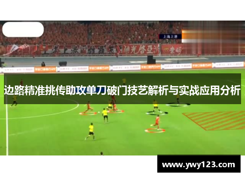 边路精准挑传助攻单刀破门技艺解析与实战应用分析