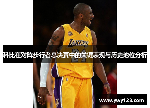 科比在对阵步行者总决赛中的关键表现与历史地位分析