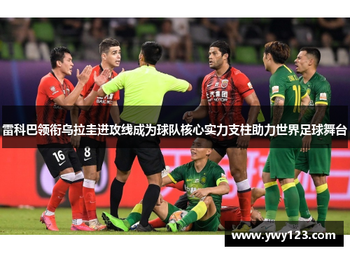 雷科巴领衔乌拉圭进攻线成为球队核心实力支柱助力世界足球舞台