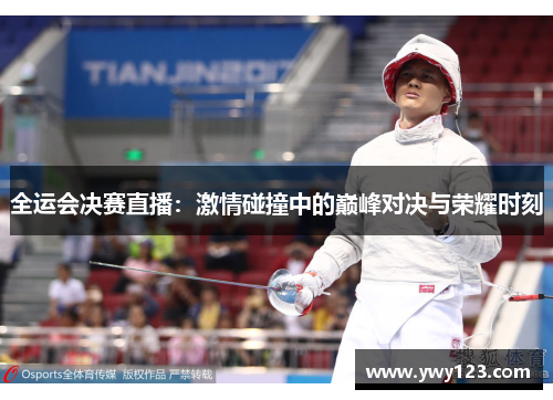 全运会决赛直播：激情碰撞中的巅峰对决与荣耀时刻