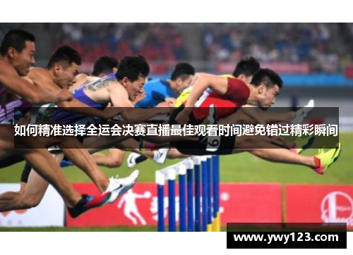 如何精准选择全运会决赛直播最佳观看时间避免错过精彩瞬间