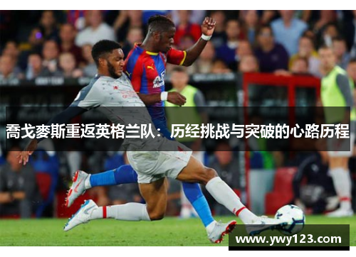 喬戈麥斯重返英格兰队：历经挑战与突破的心路历程