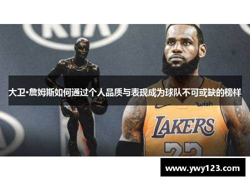 大卫·詹姆斯如何通过个人品质与表现成为球队不可或缺的榜样