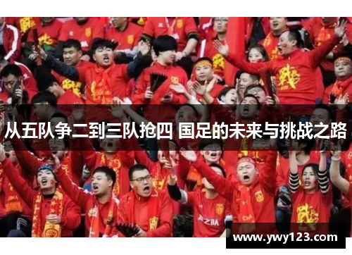 从五队争二到三队抢四 国足的未来与挑战之路