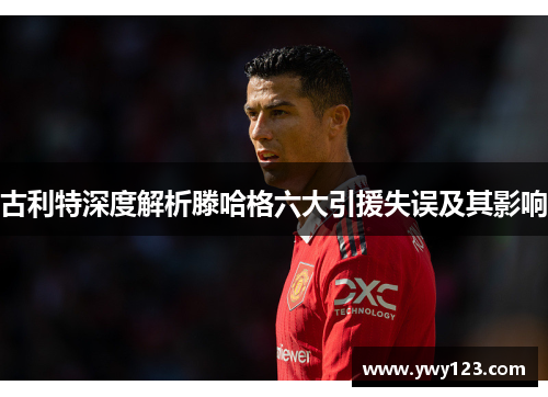 古利特深度解析滕哈格六大引援失误及其影响