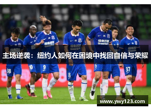 主场逆袭：纽约人如何在困境中找回自信与荣耀