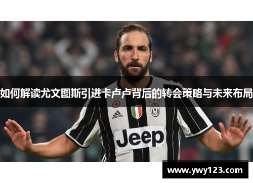 如何解读尤文图斯引进卡卢卢背后的转会策略与未来布局
