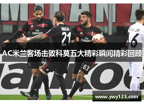 AC米兰客场击败科莫五大精彩瞬间精彩回顾