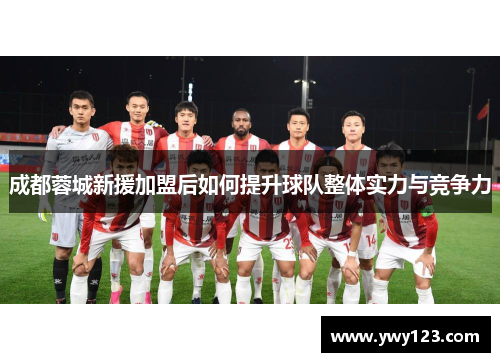 成都蓉城新援加盟后如何提升球队整体实力与竞争力
