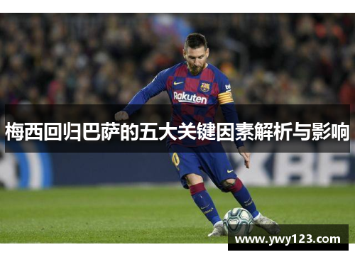 梅西回归巴萨的五大关键因素解析与影响