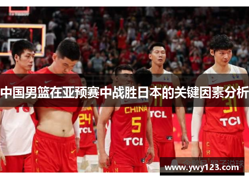 中国男篮在亚预赛中战胜日本的关键因素分析