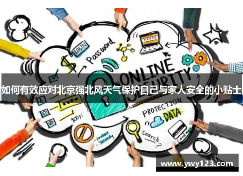 如何有效应对北京强北风天气保护自己与家人安全的小贴士