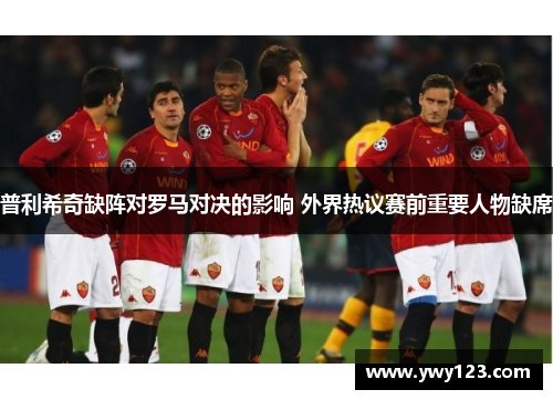 普利希奇缺阵对罗马对决的影响 外界热议赛前重要人物缺席