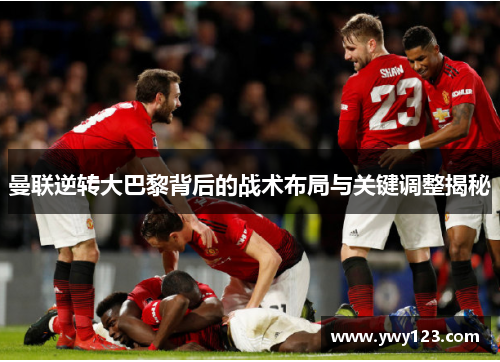 曼联逆转大巴黎背后的战术布局与关键调整揭秘