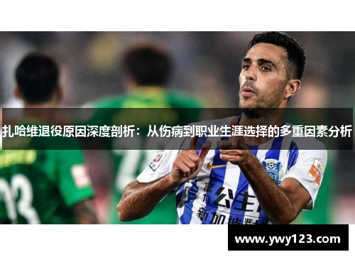 扎哈维退役原因深度剖析：从伤病到职业生涯选择的多重因素分析