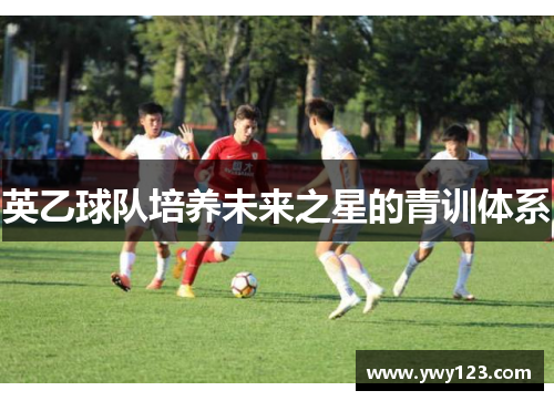 英乙球队培养未来之星的青训体系