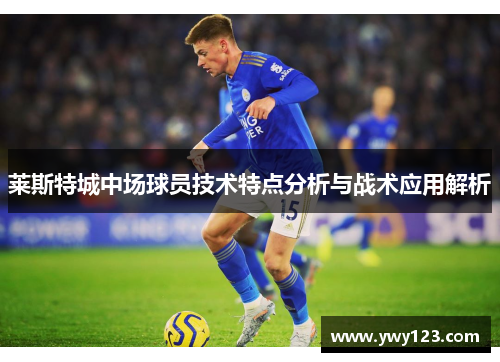 莱斯特城中场球员技术特点分析与战术应用解析 莱斯特城中场球员技术特点分析与战术应用解析