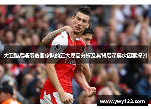 大卫路易斯落选国家队的五大原因分析及其背后深层次因素探讨