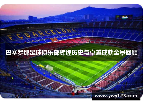 巴塞罗那足球俱乐部辉煌历史与卓越成就全景回顾 巴塞罗那足球俱乐部辉煌历史与卓越成就全景回顾