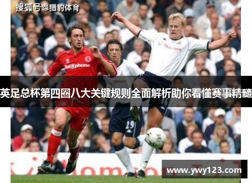 英足总杯第四圈八大关键规则全面解析助你看懂赛事精髓